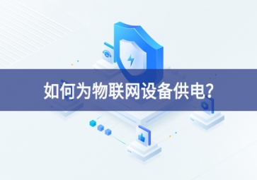 如何為物聯(lián)網(wǎng)設(shè)備供電？