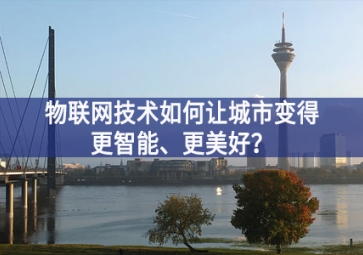 物聯(lián)網(wǎng)技術(shù)如何讓城市變得更智能、更美好？