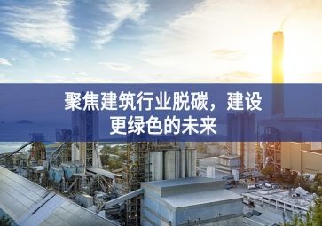 聚焦建筑行業(yè)脫碳，建設(shè)更綠色的未來(lái)
