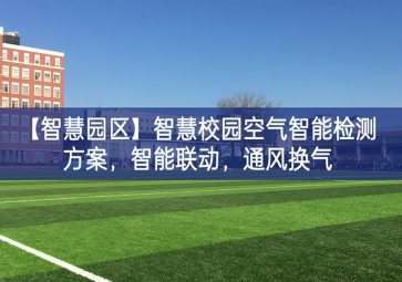 「智慧園區(qū)」智慧校園空氣智能檢測(cè)方案，智能聯(lián)動(dòng)，通風(fēng)換氣