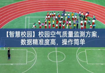 「智慧校園」校園空氣質(zhì)量監(jiān)測(cè)方案，數(shù)據(jù)精準(zhǔn)度高，操作簡(jiǎn)單