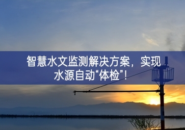 「智慧水文」智慧水文監(jiān)測(cè)解決方案,實(shí)現(xiàn)水源自動(dòng)“體檢”！