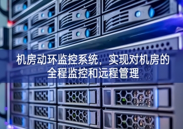 機(jī)房動(dòng)環(huán)監(jiān)控系統(tǒng)，實(shí)現(xiàn)對(duì)機(jī)房的全程監(jiān)控和遠(yuǎn)程管理