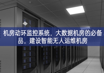 機(jī)房動(dòng)環(huán)監(jiān)控系統(tǒng)，大數(shù)據(jù)機(jī)房的必備品，建設(shè)智能無(wú)人運(yùn)維機(jī)房