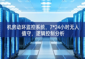 機(jī)房動(dòng)環(huán)監(jiān)控系統(tǒng)，7*24小時(shí)無(wú)人值守，邏輯控制分析