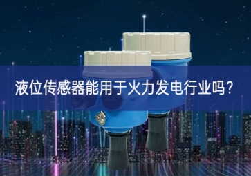 液位傳感器能用于火力發(fā)電行業(yè)嗎？