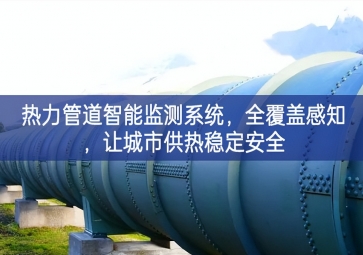 「智慧城市」熱力管道智能監(jiān)測(cè)系統(tǒng)，全覆蓋感知，讓城市供熱穩(wěn)定安全