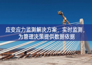 「智慧工地」應(yīng)變應(yīng)力監(jiān)測(cè)解決方案，實(shí)時(shí)監(jiān)測(cè)，為管理決策提供數(shù)據(jù)依據(jù)