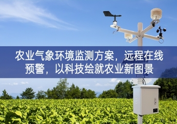 「智慧農(nóng)業(yè)」農(nóng)業(yè)氣象環(huán)境監(jiān)測(cè)方案，遠(yuǎn)程在線預(yù)警，以科技繪就農(nóng)業(yè)新圖景