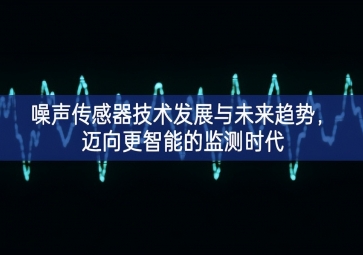 噪聲傳感器技術發(fā)展與未來趨勢，邁向更智能的監(jiān)測時代