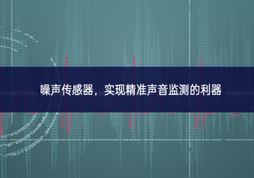 噪聲傳感器，實(shí)現(xiàn)精準(zhǔn)聲音監(jiān)測(cè)的利器