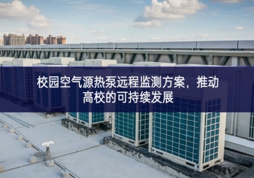 校園空氣源熱泵遠(yuǎn)程監(jiān)測方案，推動高校的可持續(xù)發(fā)展