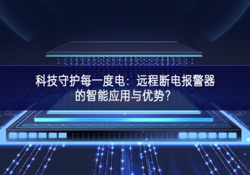 科技守護每一度電：遠程斷電報警器的智能應(yīng)用與優(yōu)勢？