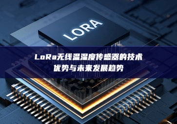 LoRa無(wú)線溫濕度傳感器的技術(shù)優(yōu)勢(shì)與未來發(fā)展趨勢(shì)