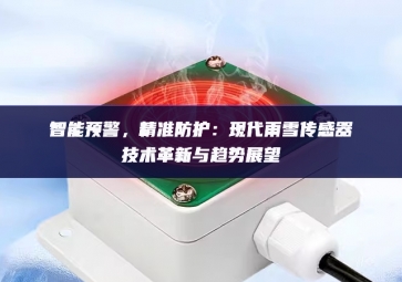 智能預(yù)警，精準(zhǔn)防護(hù)：現(xiàn)代雨雪傳感器技術(shù)革新與趨勢(shì)展望